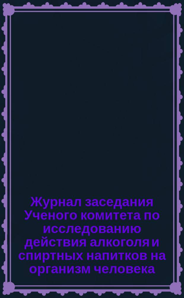 Журнал заседания Ученого комитета по исследованию действия алкоголя и спиртных напитков на организм человека... ... 5-го декабря 1900 г., 23-го марта, 18-го мая 1901 г. : ... 5-го декабря 1900 г., 23-го марта, 18-го мая 1901 г. ; Журнал 6-го заседания Юридическо-психиатрической субкомиссии 26 января 1900 года