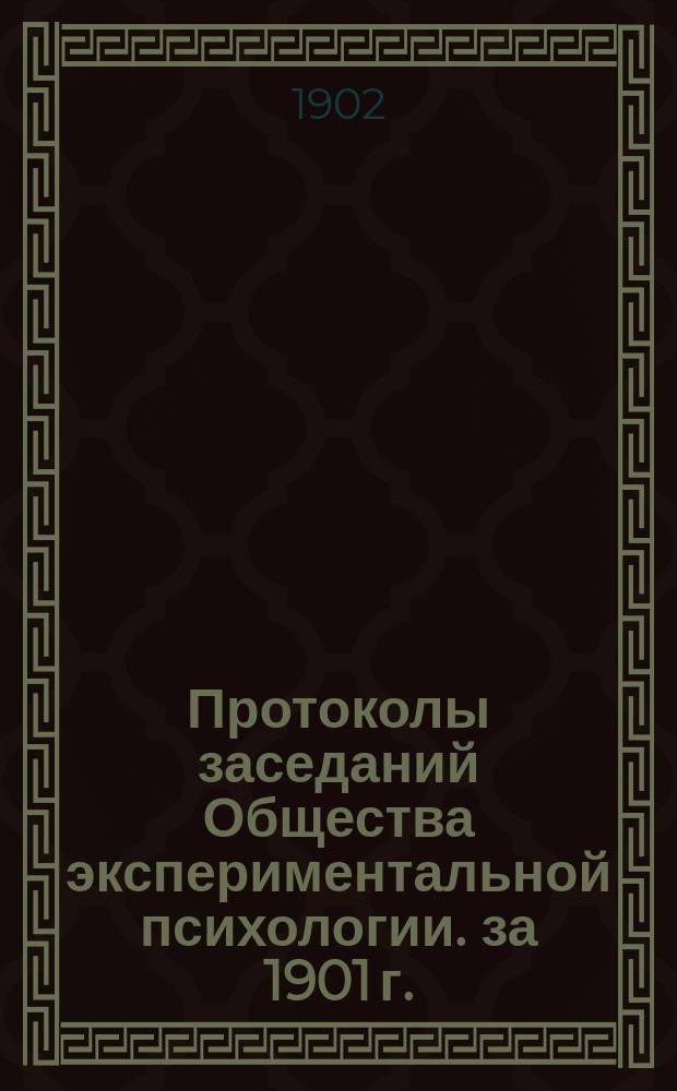 Протоколы заседаний Общества экспериментальной психологии. [за 1901 г.]