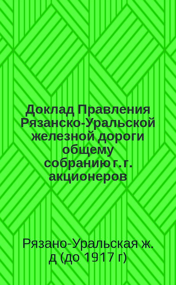 Доклад Правления Рязанско-Уральской железной дороги общему собранию г. г. акционеров...