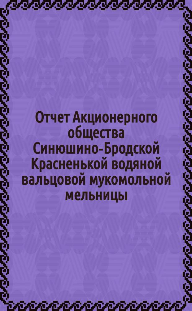 Отчет Акционерного общества Синюшино-Бродской Красненькой водяной вальцовой мукомольной мельницы ... ... с 1-го августа 1901 года по 1-ое августа 1902 года