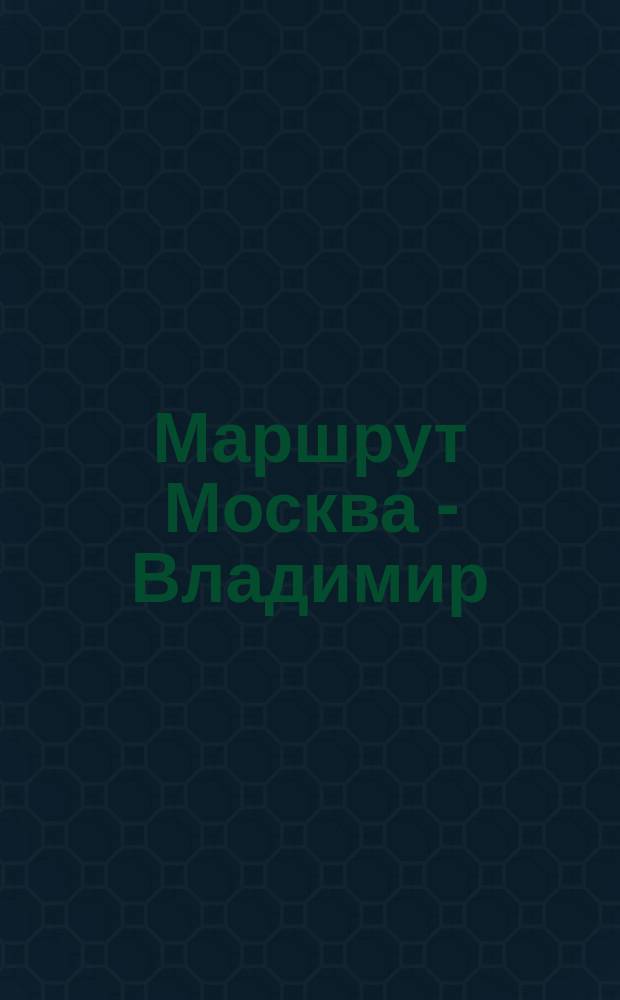 Маршрут Москва - Владимир
