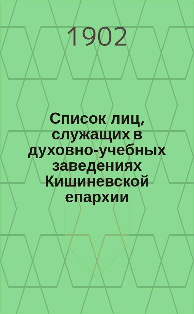 Список лиц, служащих в духовно-учебных заведениях Кишиневской епархии : (Сост. в м. авг. 1902 г.)
