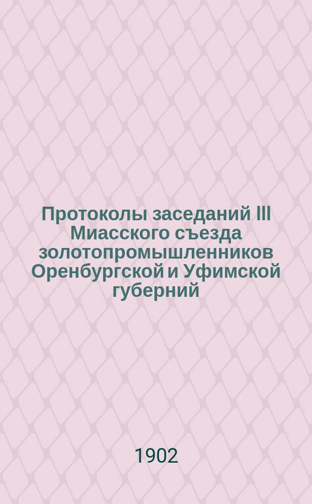 Протоколы заседаний III Миасского съезда золотопромышленников Оренбургской и Уфимской губерний : За 30 ноября, 1 и 2 дек. 1902 г