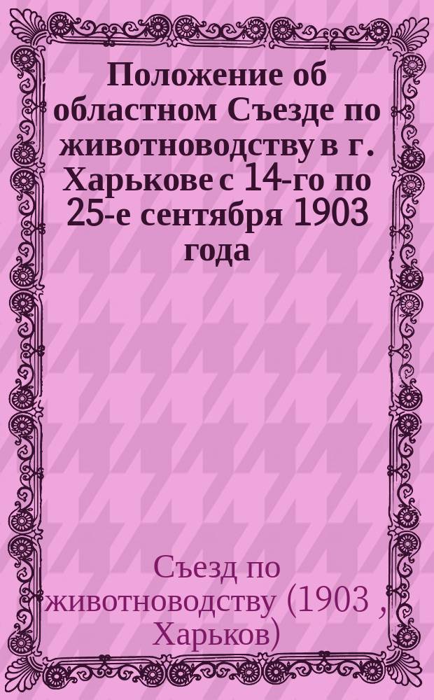 Положение об областном Съезде по животноводству в г. Харькове с 14-го по 25-е сентября 1903 года