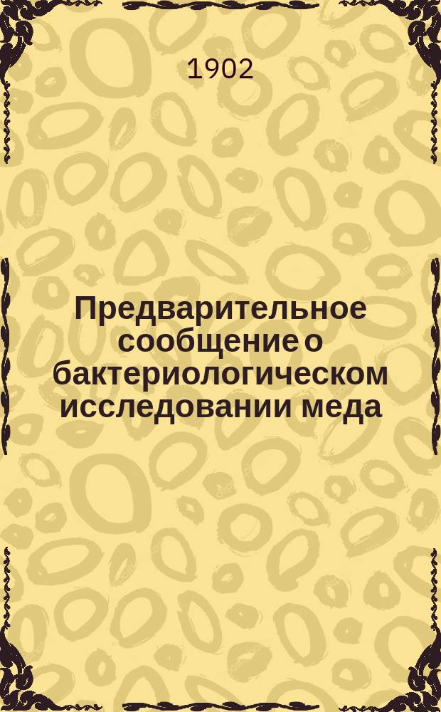Предварительное сообщение о бактериологическом исследовании меда : (Доклад Русскому о-ву акклиматизации 27 июля 1902 г.)