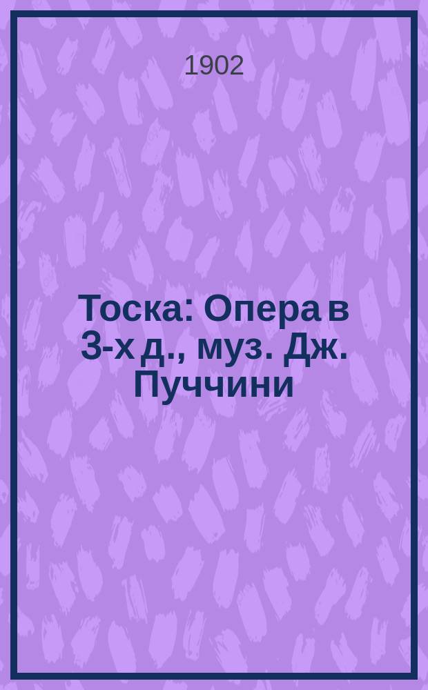 Тоска : Опера в 3-х д., муз. Дж. Пуччини : Подробное либретто оперы