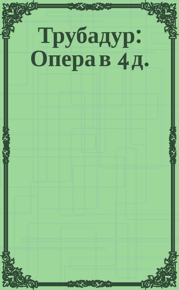 Трубадур : Опера в 4 д. : Краткое либретто