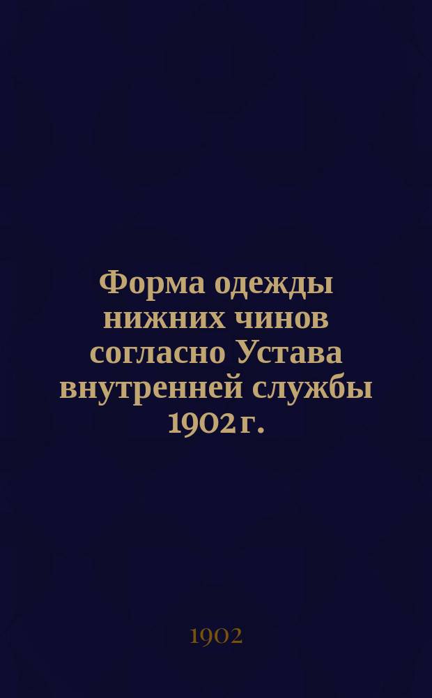 Форма одежды нижних чинов согласно Устава внутренней службы 1902 г.