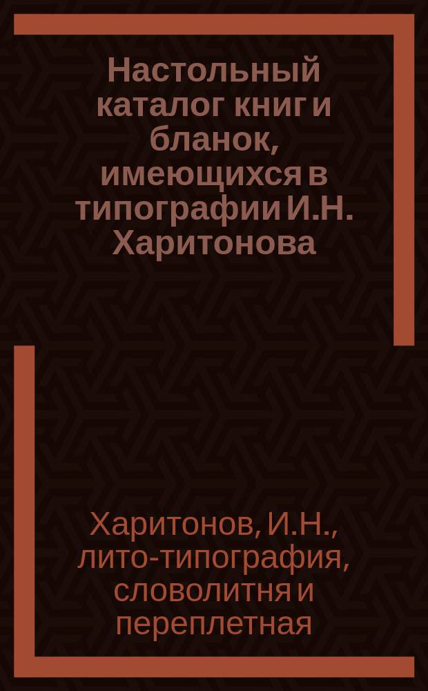 [Настольный каталог книг и бланок, имеющихся в типографии И.Н. Харитонова] : Год 7-й