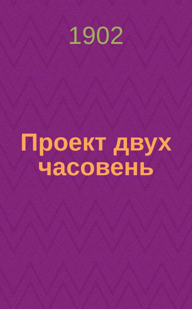 Проект двух часовень : С черт.-планы, фасады, разрезы, детали