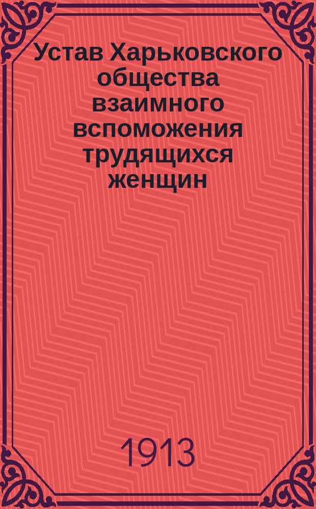 Устав Харьковского общества взаимного вспоможения трудящихся женщин : Утв. 15 ноября 1902 г.