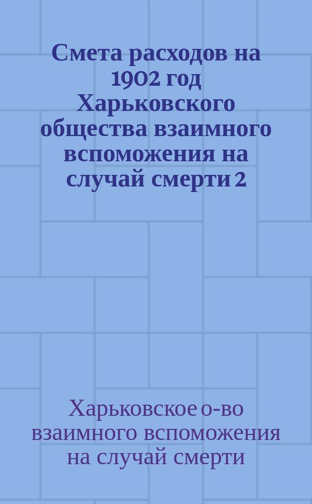 Смета расходов на 1902 год Харьковского общества взаимного вспоможения на случай смерти 2/16 марта 1902 г.
