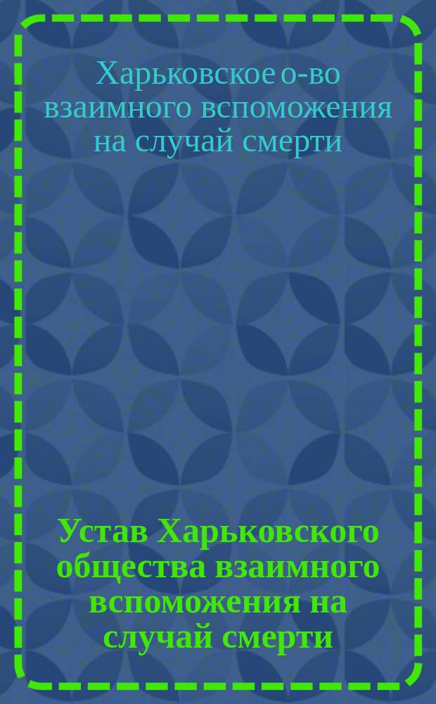 Устав Харьковского общества взаимного вспоможения на случай смерти : Утв. 10 авг. 1901 г.