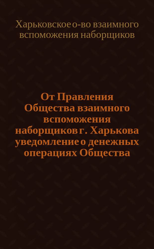 От Правления Общества взаимного вспоможения наборщиков г. Харькова [уведомление о денежных операциях Общества]