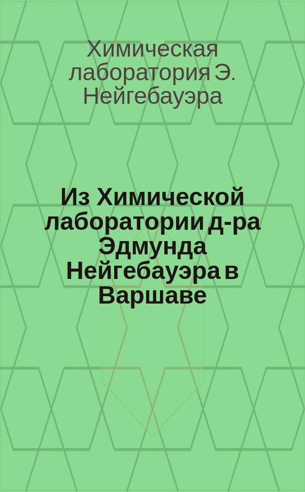 Из Химической лаборатории д-ра Эдмунда Нейгебауэра в Варшаве