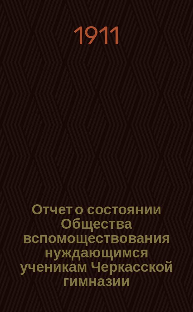 Отчет о состоянии Общества вспомоществования нуждающимся ученикам Черкасской гимназии... ... за 1910 год