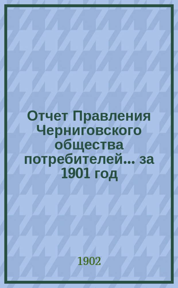 Отчет Правления Черниговского общества потребителей... ... за 1901 год