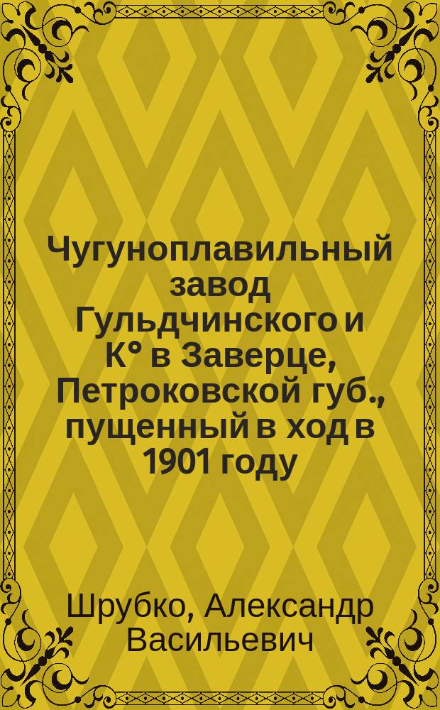 Чугуноплавильный завод Гульдчинского и К&deg; в Заверце, Петроковской губ., пущенный в ход в 1901 году
