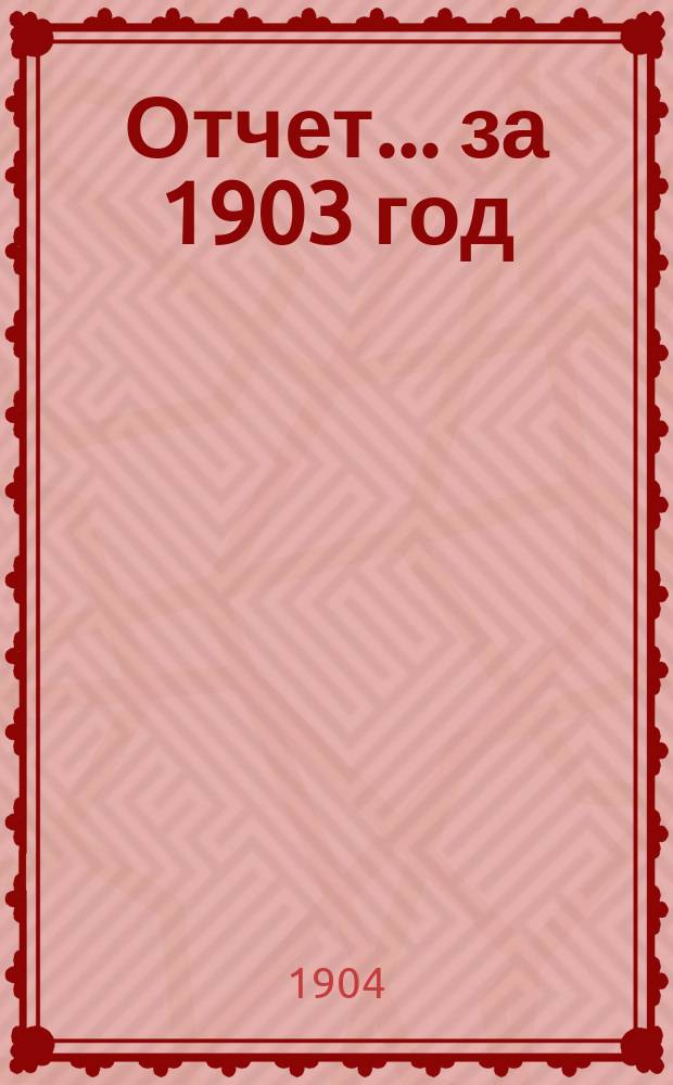 Отчет... ... за 1903 год