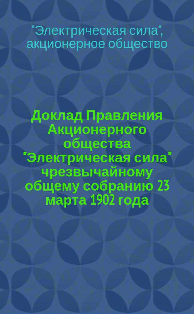 Доклад Правления Акционерного общества "Электрическая сила" чрезвычайному общему собранию 23 марта 1902 года