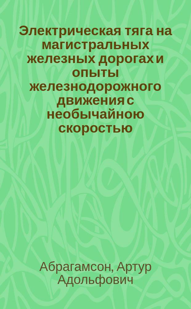 Электрическая тяга на магистральных железных дорогах и опыты железнодорожного движения с необычайною скоростью
