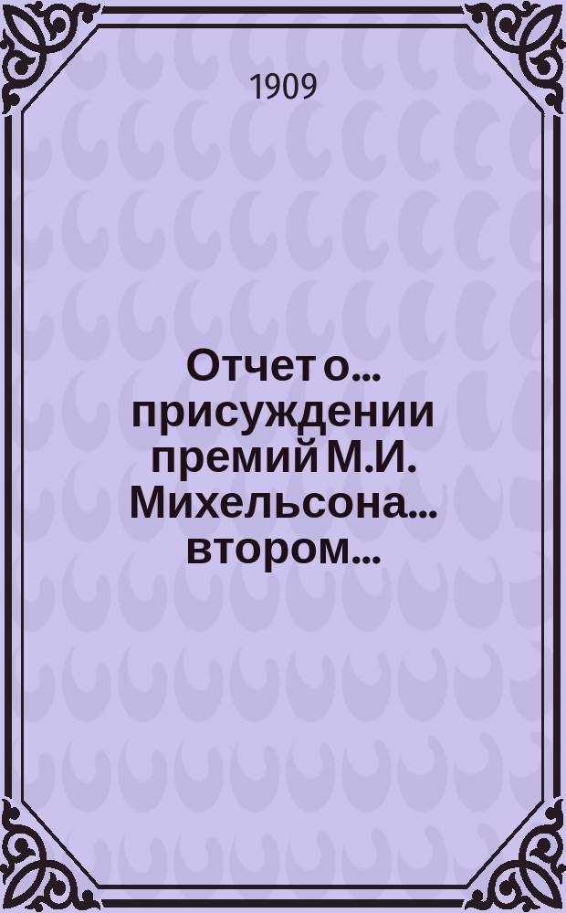 Отчет о... присуждении премий М.И. Михельсона... втором... : втором... читанный 16 декабря 1909 г. [акад. А.А. Шахматовым]