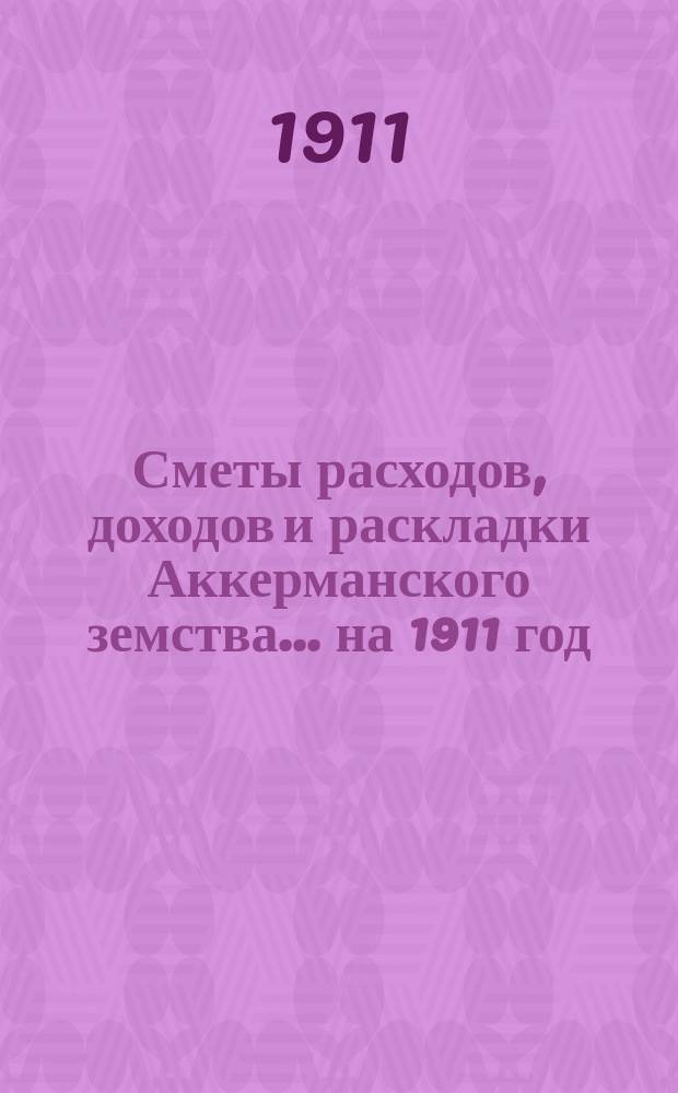 Сметы расходов, доходов и раскладки Аккерманского земства... ... на 1911 год