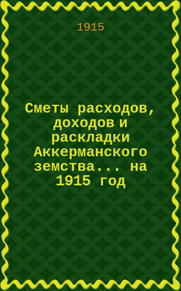Сметы расходов, доходов и раскладки Аккерманского земства... ... на 1915 год
