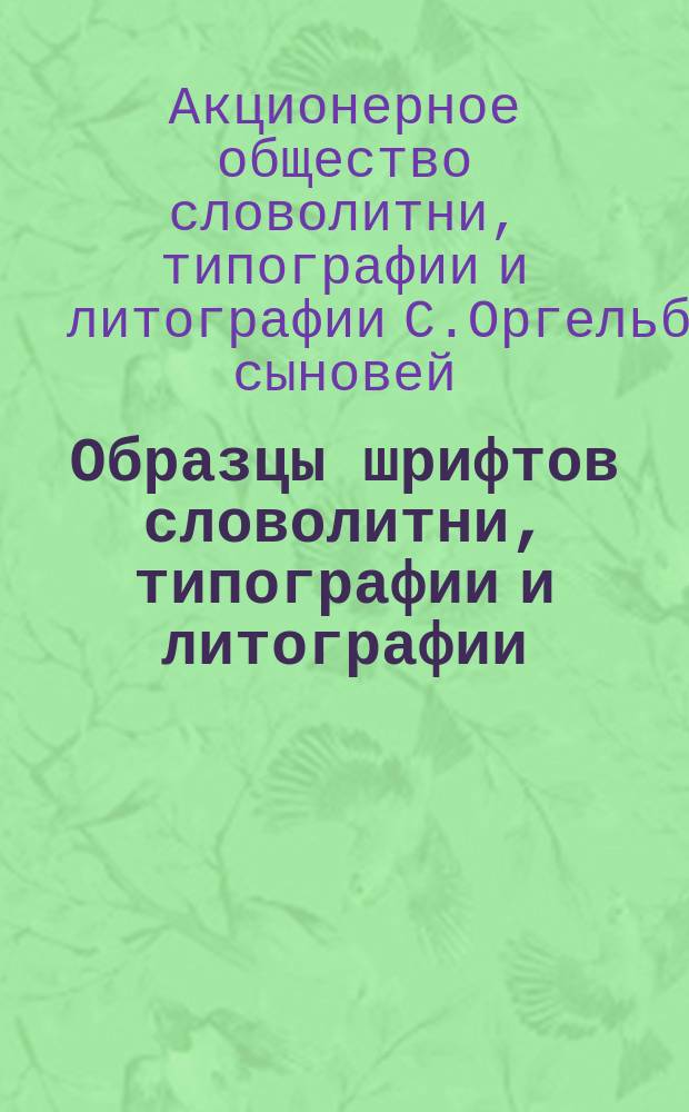 [Образцы шрифтов словолитни, типографии и литографии] : Вып. 1-