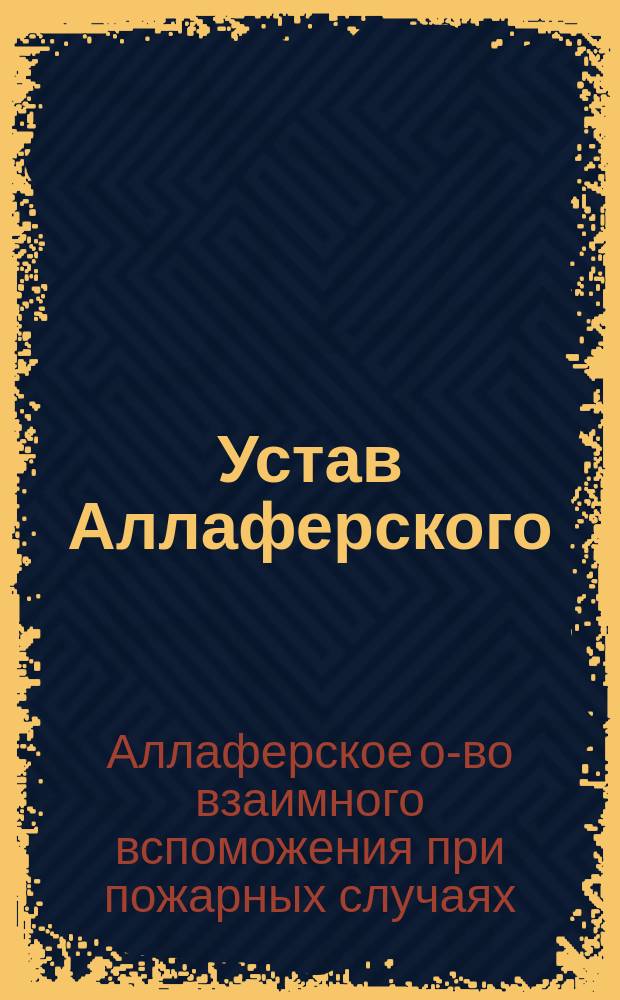Устав Аллаферского (Ревельского уезда Эстляндской губернии) общества взаимного вспоможения при пожарных случаях: Утв. ... 24-го февр. 1903 г.; Инструкция Аллаферского общества взаимного вспоможения при пожарных случаях