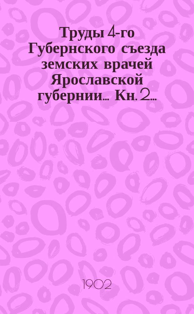 Труды 4-го Губернского съезда земских врачей Ярославской губернии. ... Кн. 2 ... : Протоколы общих собраний, постановления и доклады секций