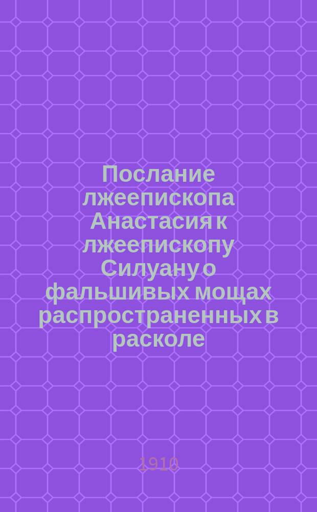 Послание лжеепископа Анастасия к лжеепископу Силуану о фальшивых мощах распространенных в расколе