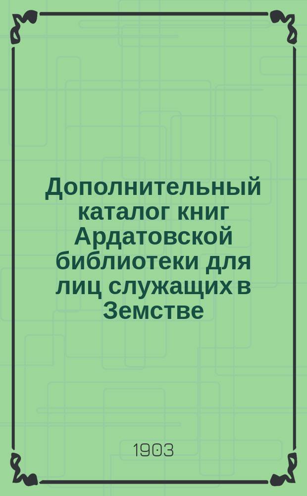 Дополнительный каталог книг Ардатовской библиотеки для лиц служащих в Земстве : С № 509 - по № 593 включительно