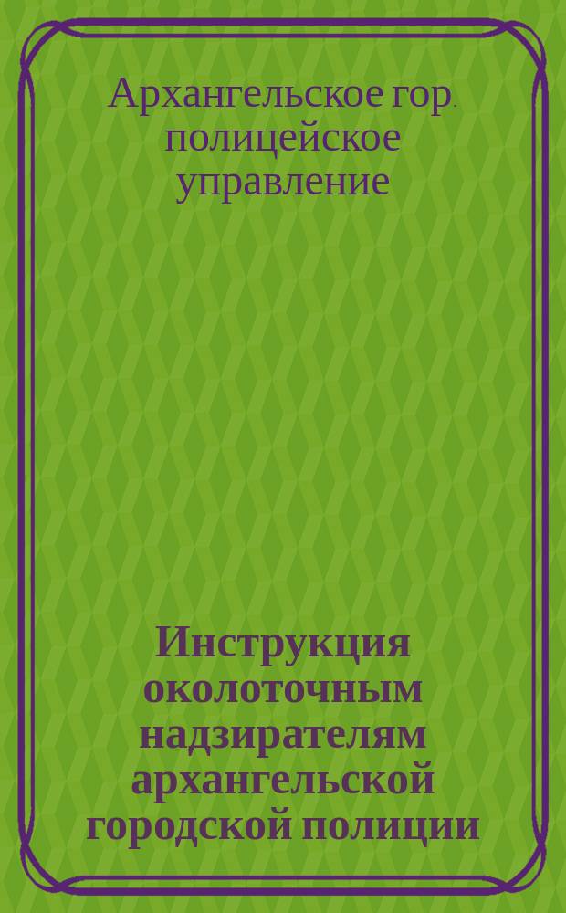 Инструкция околоточным надзирателям архангельской городской полиции