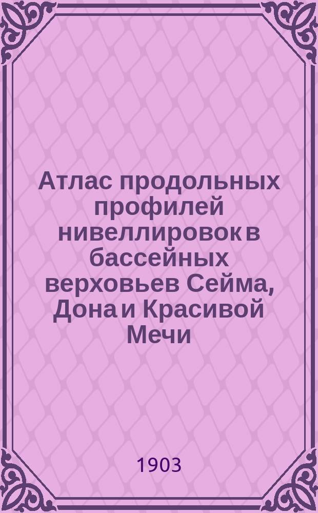 Атлас продольных профилей нивеллировок в бассейных верховьев Сейма, Дона и Красивой Мечи, Оки, Цны, Битюга и Савалы, Днепра и Сызрана, 1894-1900 гг. : Работы геодезич. части экспедиции под руководством ревизора лесоустройства А.А. Фока