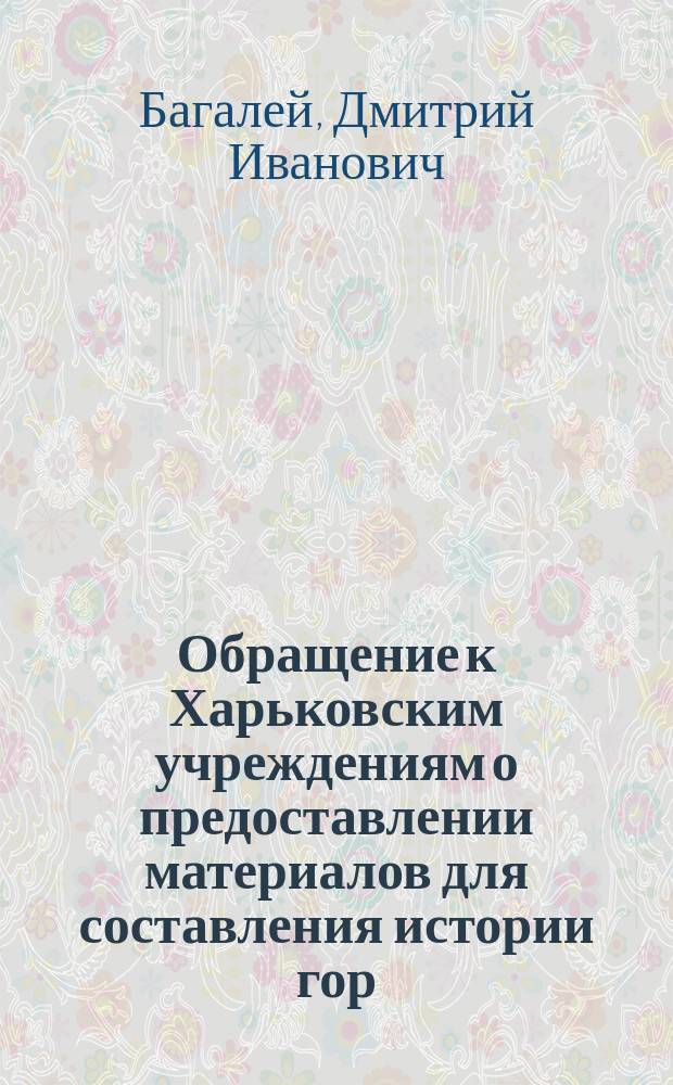 [Обращение к Харьковским учреждениям о предоставлении материалов для составления истории гор. Харькова]