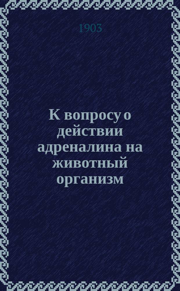 К вопросу о действии адреналина на животный организм : Эксперим. исследование : Дис. на степень д-ра мед. П.П. Белавенца
