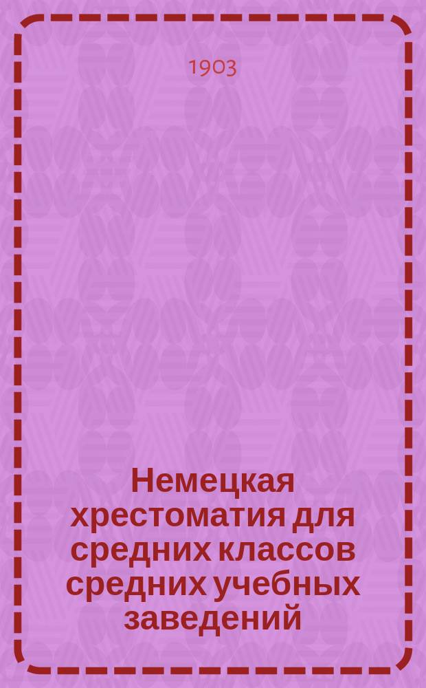 Немецкая хрестоматия для средних классов средних учебных заведений : С прил. алфавитного словаря