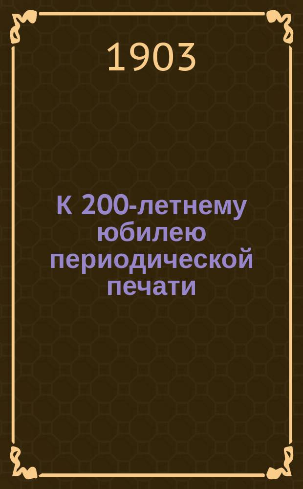 К 200-летнему юбилею периодической печати : Речь, сказанная свящ. Гостинно-Николаевской церкви Тих. Березиным на молебне по случаю 200-летия периодич. печати