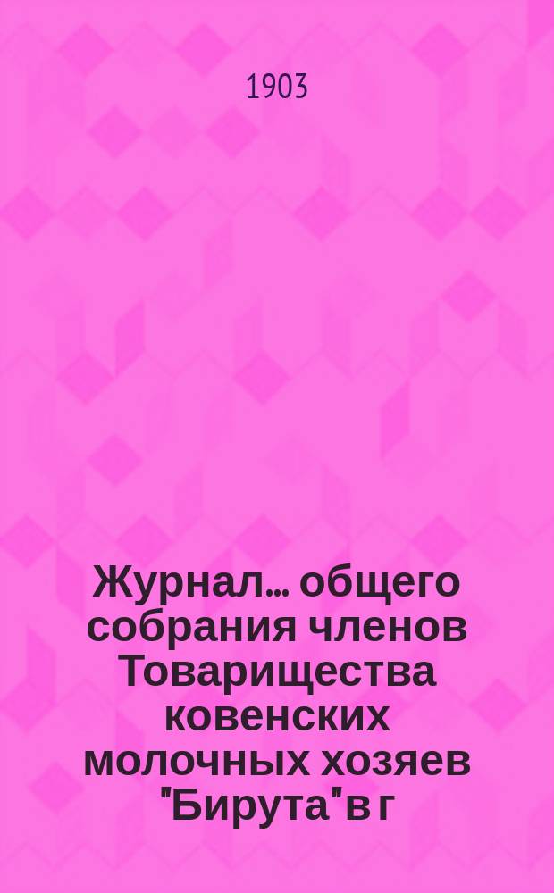 Журнал ... общего собрания членов Товарищества ковенских молочных хозяев "Бирута" в г. Шавлях. ... обыкновенного 30 марта 1903 года