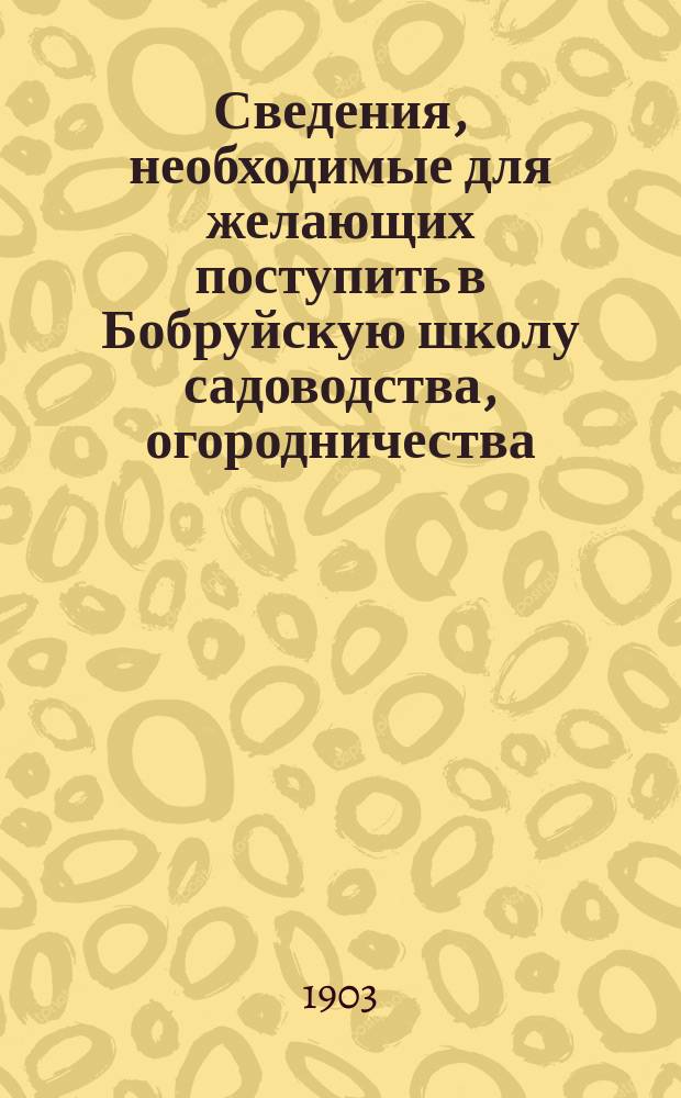 Сведения, необходимые для желающих поступить в Бобруйскую школу садоводства, огородничества, хмелеводства и пчеловодства 1-го разряда Минской губ.