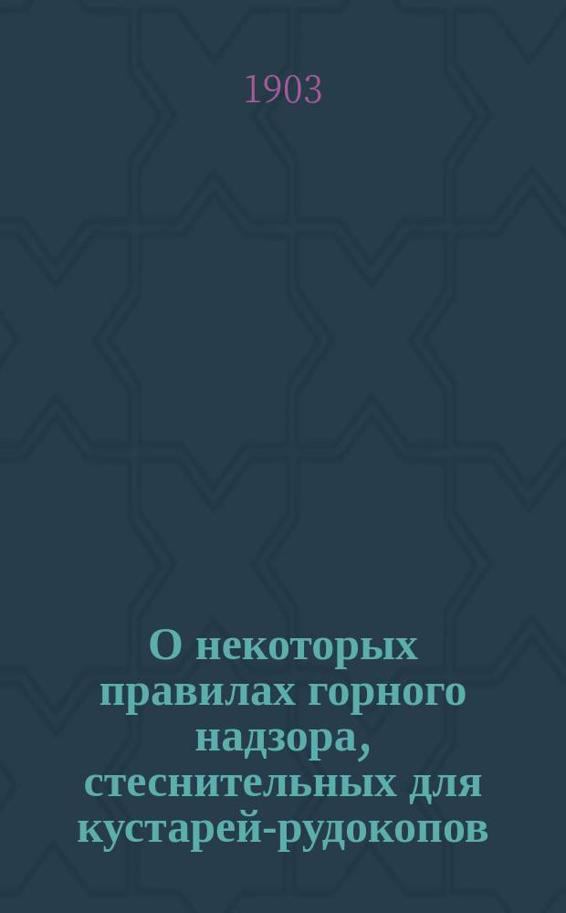 О некоторых правилах горного надзора, стеснительных для кустарей-рудокопов : (Прочит. в заседании Техн. секции 14-го февр.)