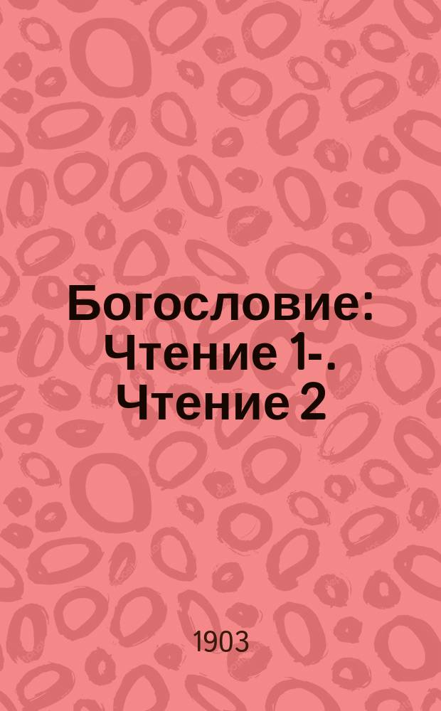 Богословие : [Чтение 1]-. Чтение 2 : О боге и его свойствах
