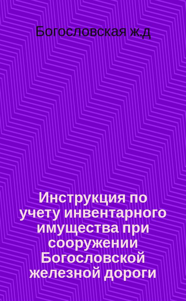 Инструкция по учету инвентарного имущества при сооружении Богословской железной дороги