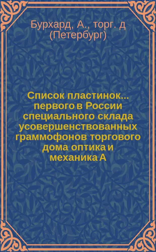 Список пластинок ... первого в России специального склада усовершенствованных граммофонов торгового дома оптика и механика А. Бурхард