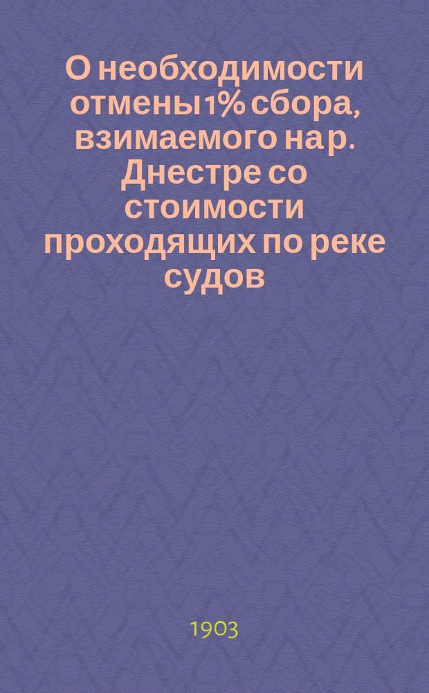 О необходимости отмены 1% сбора, взимаемого на р. Днестре со стоимости проходящих по реке судов : (&sect; 29 утв. программы) : Доклад пом. нач. Днестровск. отд-ния по инспекционному участку