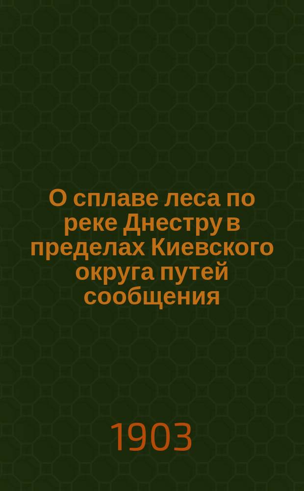 О сплаве леса по реке Днестру в пределах Киевского округа путей сообщения : (§ 4 утв. программы) : Доклад пом. нач. Днестровск. отд-ния по инспекционному участку г. Васильева