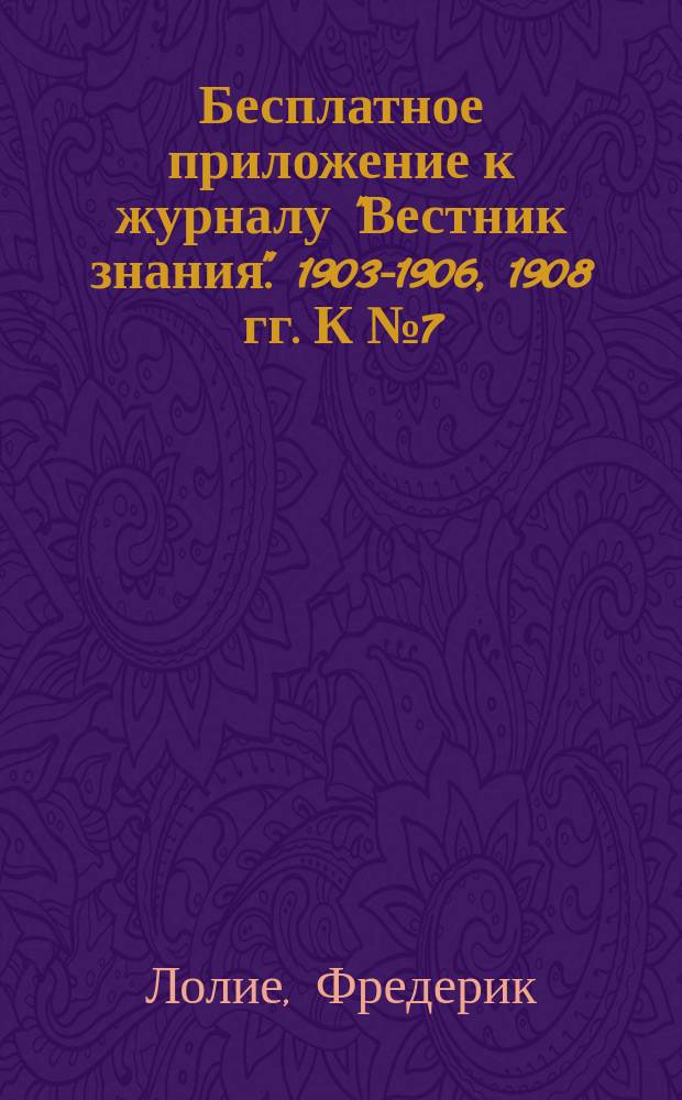 Бесплатное приложение к журналу "Вестник знания". 1903-1906, 1908 гг. К № 7 : Обзор истории всемирной литературы