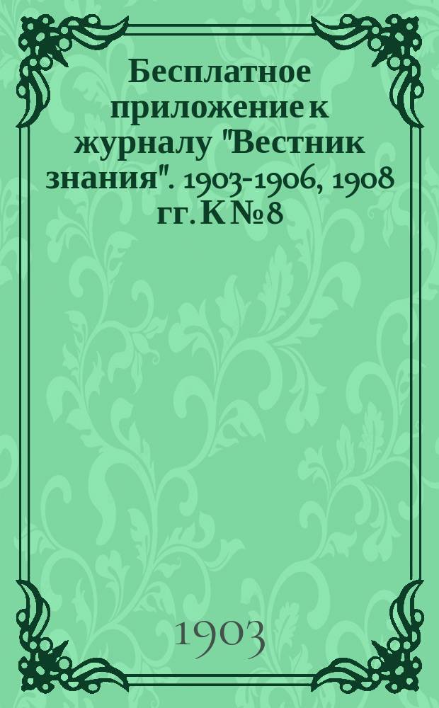 Бесплатное приложение к журналу "Вестник знания". 1903-1906, 1908 гг. К № 8 : Популярная химия