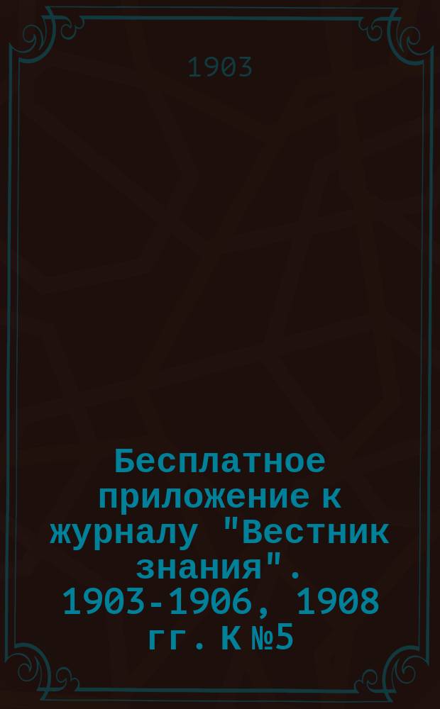 Бесплатное приложение к журналу "Вестник знания". 1903-1906, 1908 гг. К № 5 : Социальные утопии
